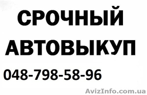 Срочный выкуп вашего авто.798-58-96.Одесса #258956