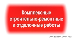 Производим комплексные строительно-ремонтные и отделочные работы Киев #826097