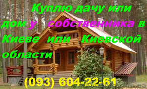 Куплю дом,  дачу в Киеве или Киевской области у собственника #927818