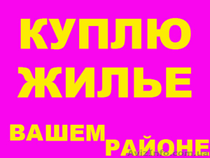 КУПЛЮ ЖИЛЬЕ В ВАШЕМ Р-НЕ.ПОСРЕДН.УСЛУГИ ОПЛАЧУ. #1257311